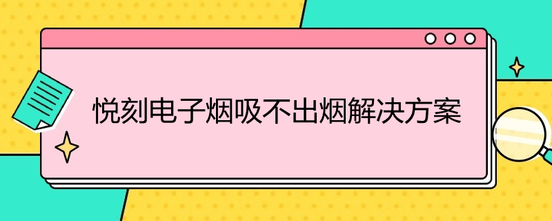 悦刻电子烟吸不出烟解决方案 悦刻电子烟吸不出烟解决方案